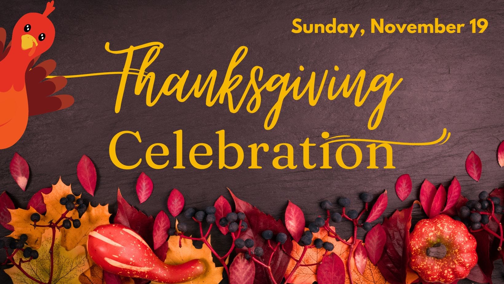The text reads, "Thanksgiving Celebration, Sunday, November 19." There's a turkey peeking in from the side and the background has warm red, yellow, and orange fall imagery with leaves, gourds, and berries on top of a dark wooden table.